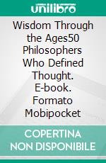 Wisdom Through the Ages50 Philosophers Who Defined Thought. E-book. Formato Mobipocket ebook