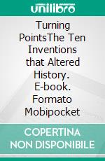 Turning PointsThe Ten Inventions that Altered History. E-book. Formato Mobipocket ebook