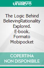 The Logic Behind BelievingRationality Explored. E-book. Formato Mobipocket ebook