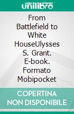 From Battlefield to White HouseUlysses S. Grant. E-book. Formato Mobipocket ebook
