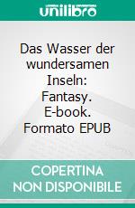 Das Wasser der wundersamen Inseln: Fantasy. E-book. Formato EPUB ebook