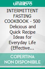 INTERMITTENT FASTING COOKBOOK - 500 Delicious and Quick Recipe Ideas for Everyday Life (Effective Weight Loss with Intermittent Fasting: Boost Metabolism and Burn Fat - 16:8 or 5:2 Method). E-book. Formato EPUB ebook