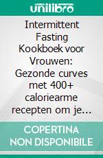 Intermittent Fasting Kookboek voor Vrouwen: Gezonde curves met 400+ caloriearme recepten om je metabolisme te stimuleren en effectief vet te verbranden (16:8 of 5:2 methode). E-book. Formato EPUB ebook