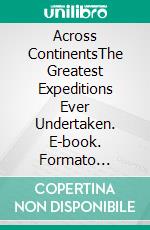 Across ContinentsThe Greatest Expeditions Ever Undertaken. E-book. Formato Mobipocket ebook