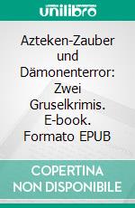 Azteken-Zauber und Dämonenterror: Zwei Gruselkrimis. E-book. Formato EPUB ebook