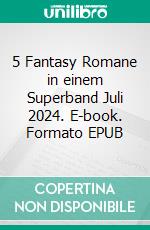 5 Fantasy Romane in einem Superband Juli 2024. E-book. Formato EPUB ebook