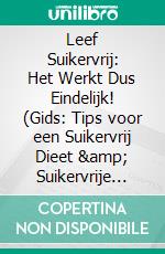 Leef Suikervrij: Het Werkt Dus Eindelijk! (Gids: Tips voor een Suikervrij Dieet &amp; Suikervrije Recepten voor een Gezond Dieet zonder Suiker). E-book. Formato EPUB ebook