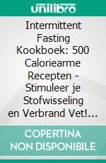 Intermittent Fasting Kookboek: 500 Caloriearme Recepten - Stimuleer je Stofwisseling en Verbrand Vet! (Intermittent Fasting Gemakkelijk Gemaakt: Gezond Afvallen met 16:8 of 5:2 - Effectief!). E-book. Formato EPUB ebook