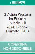 3 Action Western im Exklusiv Bundle Juli 2024. E-book. Formato EPUB ebook