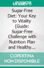 Sugar-Free Diet: Your Key to Vitality (Guide: Sugar-Free Challenge with Nutrition Plan and Healthy Recipes Including Nutritional Information). E-book. Formato EPUB ebook