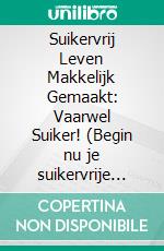 Suikervrij Leven Makkelijk Gemaakt: Vaarwel Suiker! (Begin nu je suikervrije missie: 14-daagse voedingsuitdaging met heerlijke suikervrije recepten en voedingsinformatie). E-book. Formato EPUB ebook