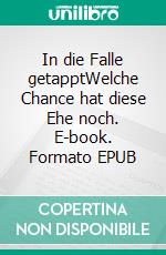 In die Falle getapptWelche Chance hat diese Ehe noch. E-book. Formato EPUB ebook