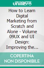 How to Learn Digital Marketing from Scratch and Alone - Volume 09UX and UI Design: Improving the User Experience. E-book. Formato EPUB ebook