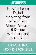 How to Learn Digital Marketing from Scratch and Alone - Volume 04Online Webinars and Lectures: Teaching and Sales Tools. E-book. Formato EPUB ebook