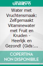 Water met Vruchtensmaak: Zelfgemaakt Vitaminewater met Fruit en Kruiden - Heerlijk en Gezond! (Gids: Heerlijke Gearomatiseerde Waterrecepten voor Verkwikkende Detox-Drankjes om Zelf te Maken). E-book. Formato EPUB ebook