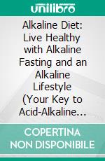 Alkaline Diet: Live Healthy with Alkaline Fasting and an Alkaline Lifestyle (Your Key to Acid-Alkaline Balance and More Vitality). E-book. Formato EPUB ebook