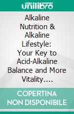 Alkaline Nutrition &amp; Alkaline Lifestyle: Your Key to Acid-Alkaline Balance and More Vitality. E-book. Formato EPUB ebook