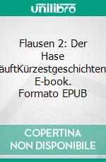 Flausen 2: Der Hase läuftKürzestgeschichten. E-book. Formato EPUB ebook
