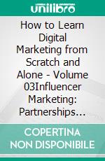 How to Learn Digital Marketing from Scratch and Alone - Volume 03Influencer Marketing: Partnerships that Generate Results. E-book. Formato EPUB ebook