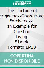 The Doctrine of ForgivenessGod's Forgiveness, an Example for  Christian Living. E-book. Formato EPUB ebook