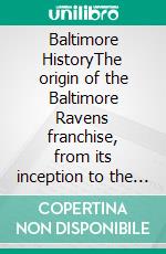 Baltimore HistoryThe origin of the Baltimore Ravens  franchise, from its inception to the present  day. E-book. Formato EPUB ebook