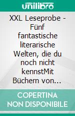 XXL Leseprobe - Fünf fantastische literarische Welten, die du noch nicht kennstMit Büchern von April Wynter, Franziska Szmania, Isabel Aust, Ela Bellcut &amp; S. H. RAVEN. E-book. Formato EPUB ebook
