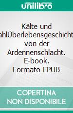Kälte und StahlÜberlebensgeschichten von der Ardennenschlacht. E-book. Formato EPUB ebook
