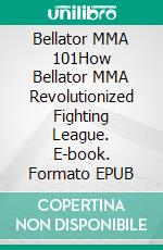 Bellator MMA 101How Bellator MMA Revolutionized Fighting League. E-book. Formato EPUB ebook