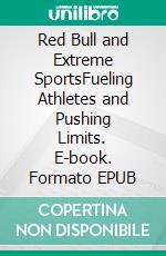 Red Bull and Extreme SportsFueling Athletes and Pushing Limits. E-book. Formato EPUB ebook