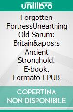 Forgotten FortressUnearthing Old Sarum: Britain's Ancient Stronghold. E-book. Formato EPUB ebook