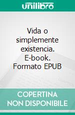 Vida o simplemente existencia. E-book. Formato EPUB