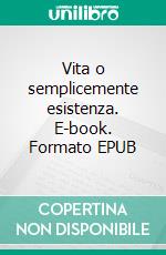Vita o semplicemente esistenza. E-book. Formato EPUB ebook