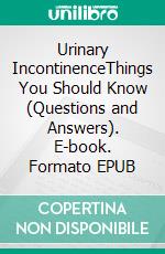 Urinary IncontinenceThings You Should Know (Questions and Answers). E-book. Formato EPUB ebook
