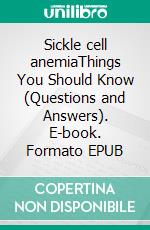 Sickle cell anemiaThings You Should Know (Questions and Answers). E-book. Formato EPUB ebook