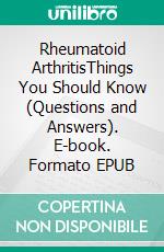 Rheumatoid ArthritisThings You Should Know (Questions and Answers). E-book. Formato EPUB ebook
