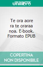 Te ora aore ra te oraraa noa. E-book. Formato EPUB ebook