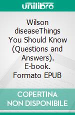Wilson diseaseThings You Should Know (Questions and Answers). E-book. Formato EPUB ebook