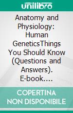 Anatomy and Physiology: Human GeneticsThings You Should Know (Questions and Answers). E-book. Formato EPUB ebook