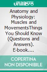 Anatomy and Physiology: Muscles and MovementsThings You Should Know (Questions and Answers). E-book. Formato EPUB ebook