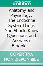 Anatomy and Physiology: The Endocrine SystemThings You Should Know (Questions and Answers). E-book. Formato EPUB ebook