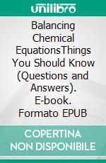 Balancing Chemical EquationsThings You Should Know (Questions and Answers). E-book. Formato EPUB ebook