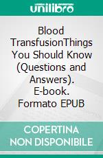 Blood TransfusionThings You Should Know (Questions and Answers). E-book. Formato EPUB ebook