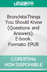 BronchitisThings You Should Know (Questions and Answers). E-book. Formato EPUB ebook