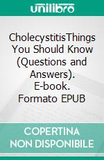 CholecystitisThings You Should Know (Questions and Answers). E-book. Formato EPUB ebook