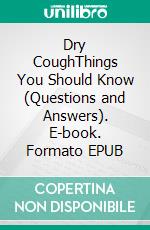 Dry CoughThings You Should Know (Questions and Answers). E-book. Formato EPUB ebook