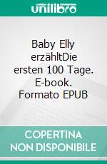 Baby Elly erzähltDie ersten 100 Tage. E-book. Formato EPUB ebook