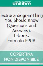 ElectrocardiogramThings You Should Know (Questions and Answers). E-book. Formato EPUB ebook