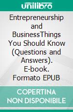 Entrepreneurship and BusinessThings You Should Know (Questions and Answers). E-book. Formato EPUB ebook