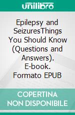 Epilepsy and SeizuresThings You Should Know (Questions and Answers). E-book. Formato EPUB ebook