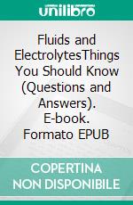 Fluids and ElectrolytesThings You Should Know (Questions and Answers). E-book. Formato EPUB ebook